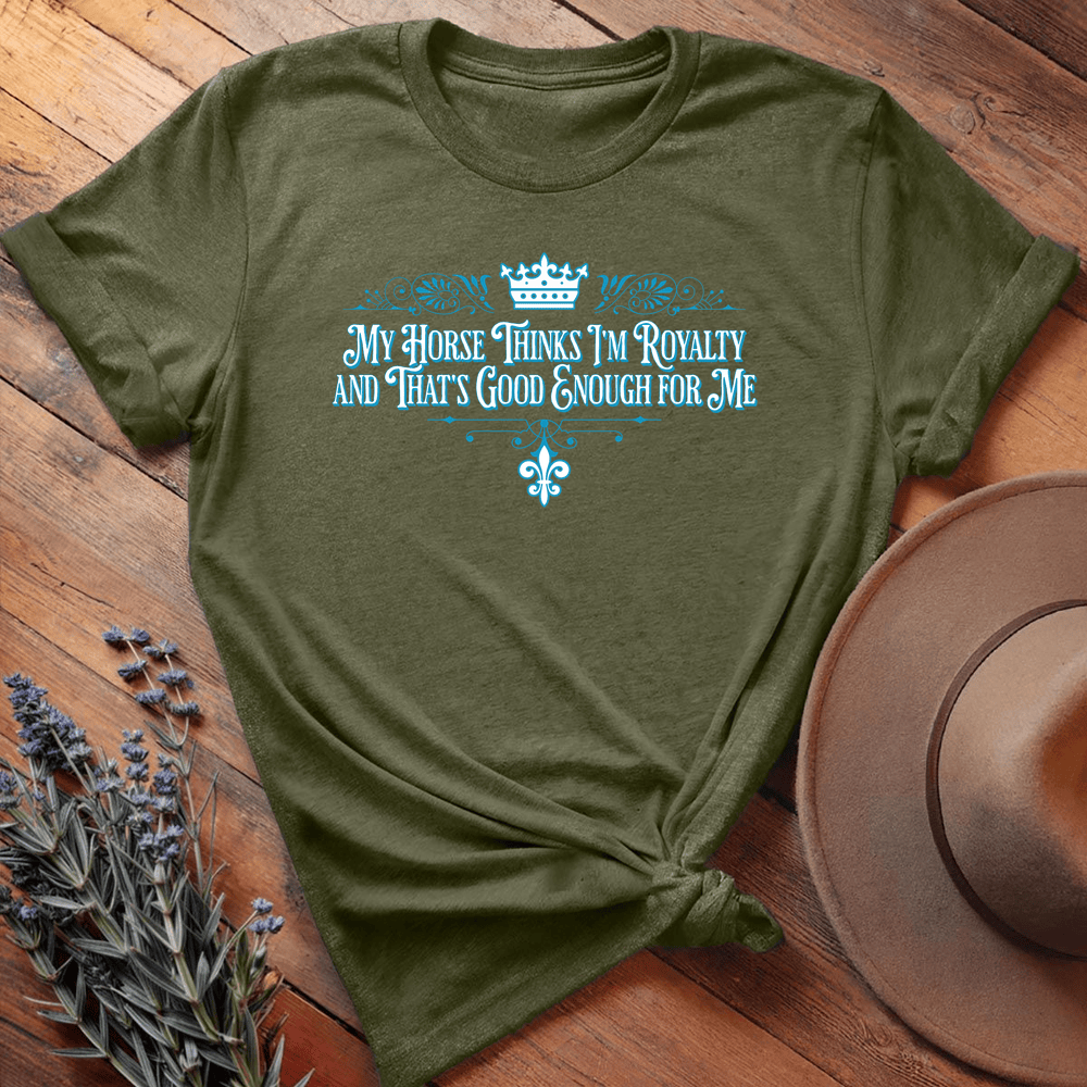 My Horse Thinks I'm Royalty - Military Green
